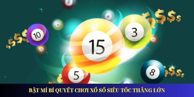 Xổ Số Siêu Tốc – Bí Kíp Chơi Chuẩn Xác Giúp Bạn Đổi Đời Bật mí bí quyết chơi xổ số siêu tốc thắng lớn