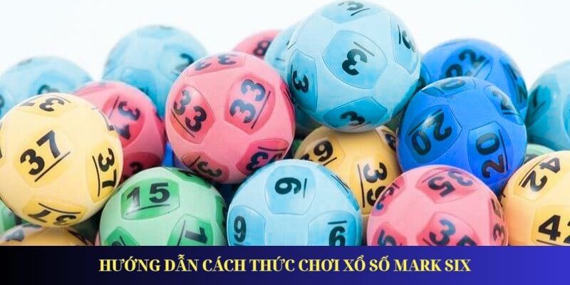 Xổ Số Mark Six – Giải Trí Đỉnh Cao, Trúng Thưởng Cực Đã Hướng dẫn cách thức chơi xổ số mark six
