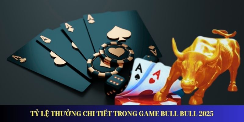 Game Bull Bull - Hướng Dẫn Chơi Và Săn Thưởng Giá Trị 2025 Tỷ lệ thưởng chi tiết trong game Bull Bull 2025