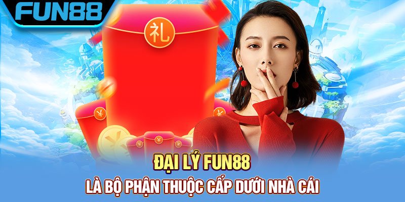 Đại Lý Fun88 - Hợp Tác Nhận Hoa Hồng Khủng 50% Trọn Đời Dai ly Fun88 la bo phan thuoc cap duoi nha cai